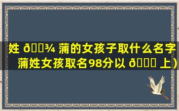 姓 🌾 蒲的女孩子取什么名字（蒲姓女孩取名98分以 🐎 上）